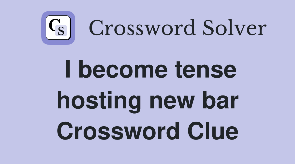 I become tense hosting new bar Crossword Clue
