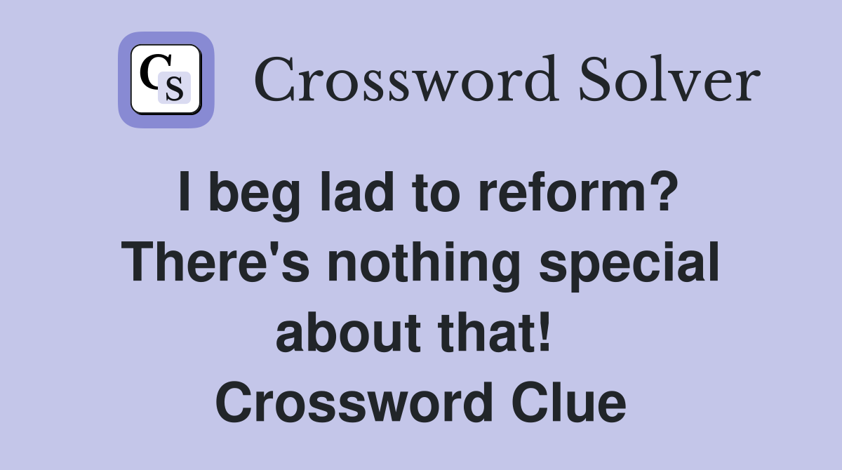 I beg lad to reform? There's nothing special about that!  Crossword Clue