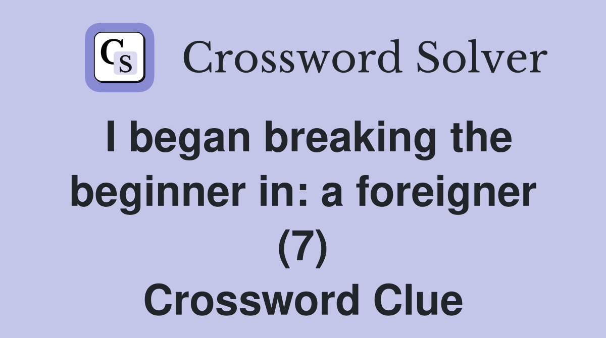 I began breaking the beginner in: a foreigner (7) Crossword Clue