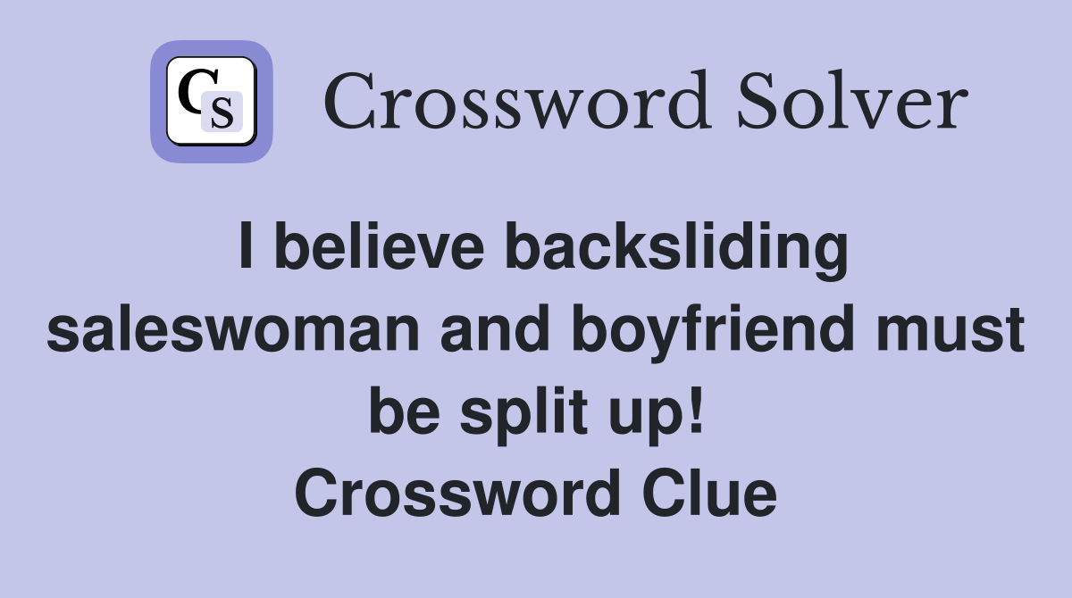 I believe backsliding saleswoman and boyfriend must be split up! Crossword Clue
