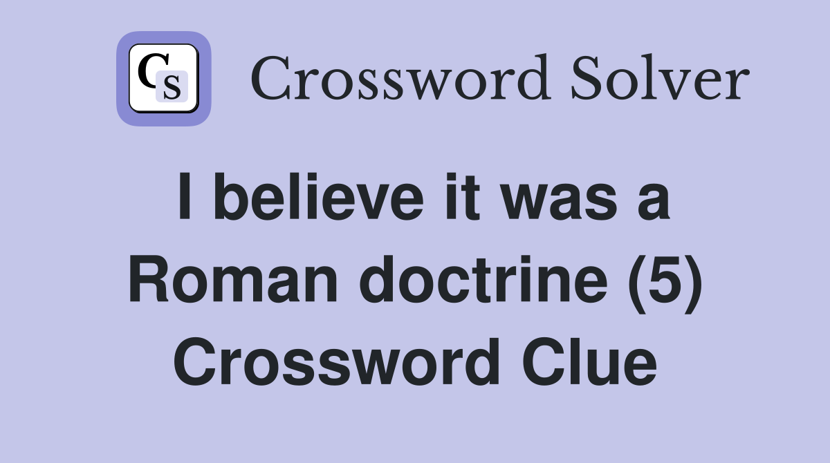 I believe it was a Roman doctrine (5) Crossword Clue