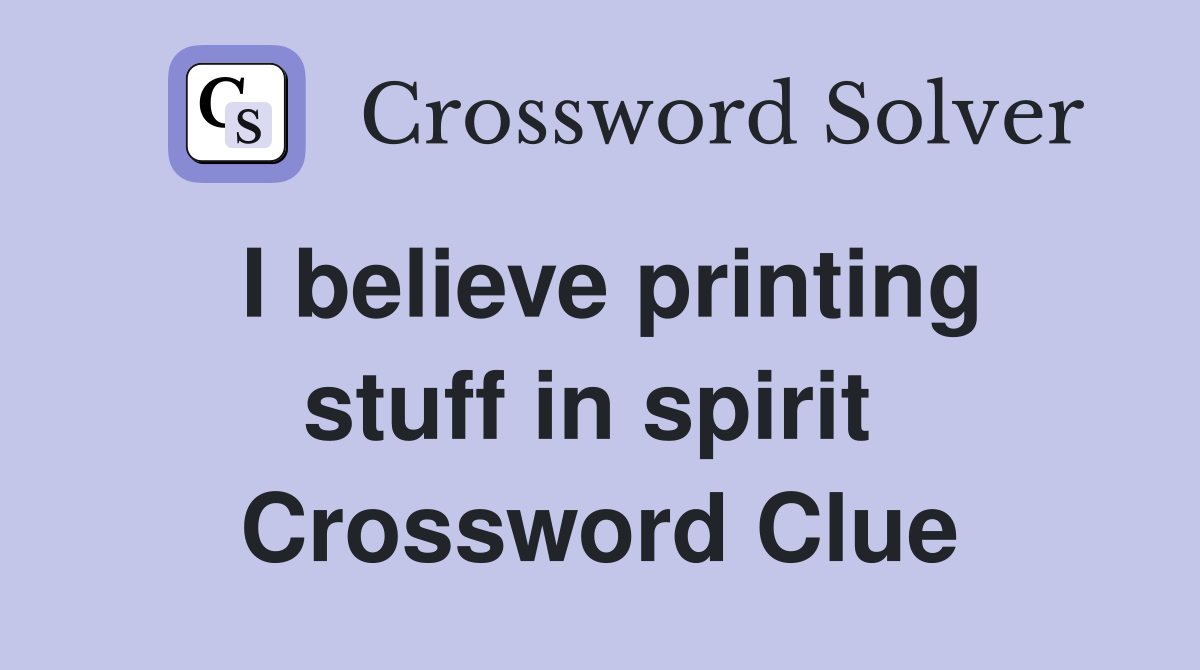 I believe printing stuff in spirit  Crossword Clue