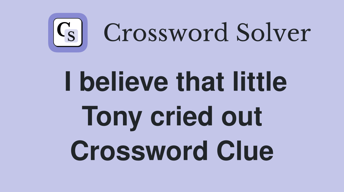 I believe that little Tony cried out Crossword Clue