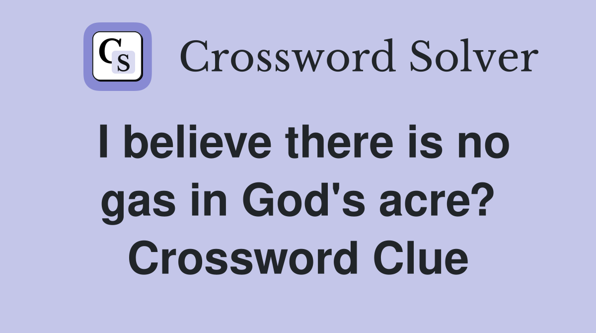I believe there is no gas in God's acre? Crossword Clue