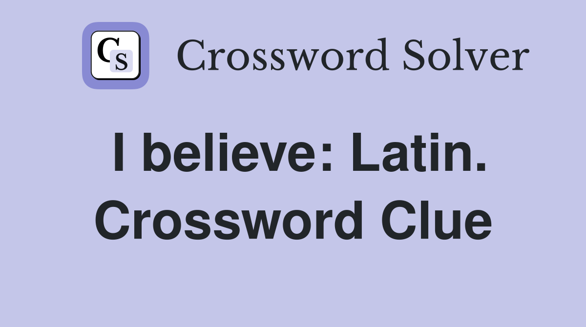 I believe: Latin. Crossword Clue