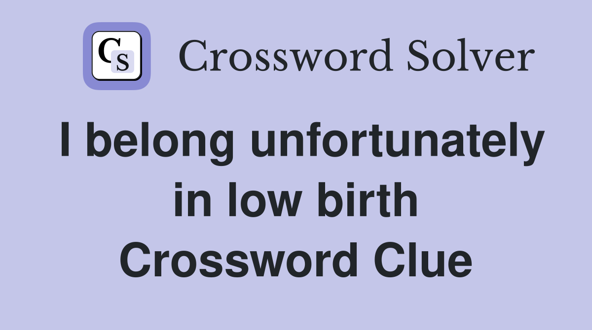 I belong unfortunately in low birth Crossword Clue