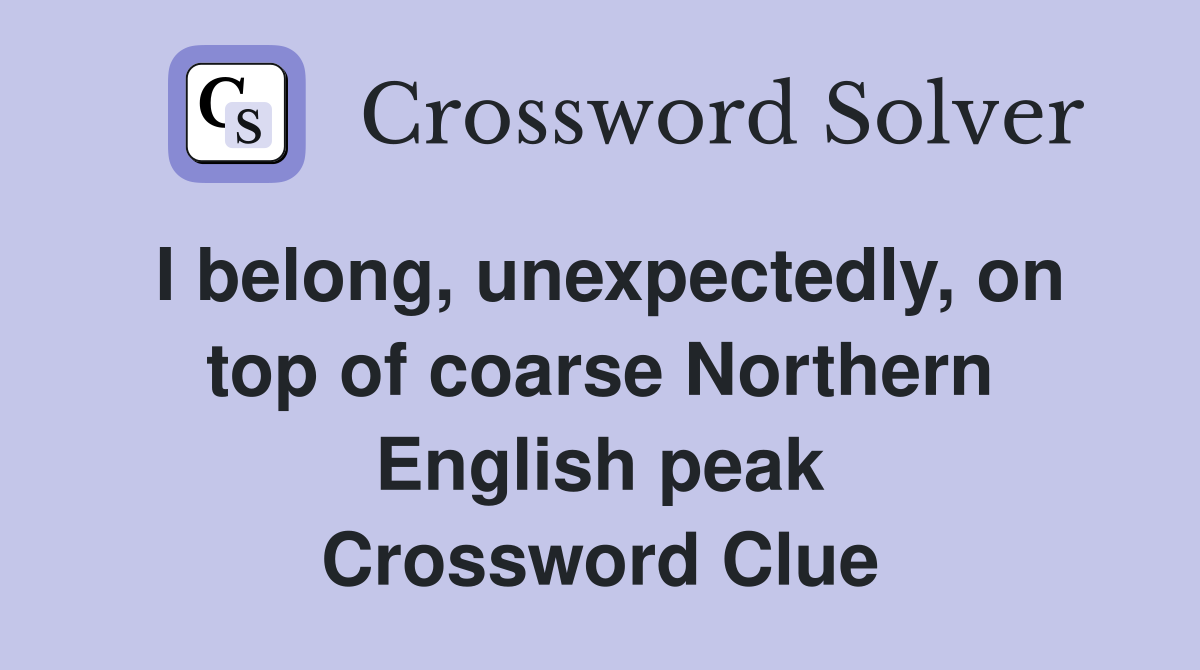 I belong, unexpectedly, on top of coarse Northern English peak Crossword Clue
