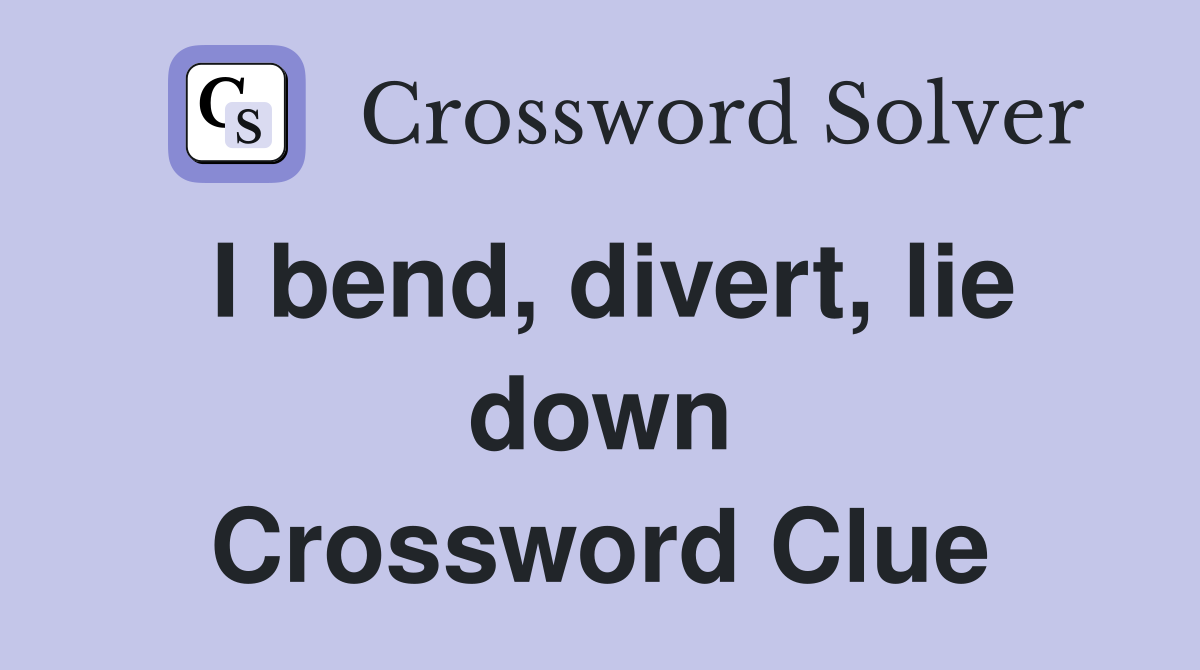 I bend, divert, lie down Crossword Clue