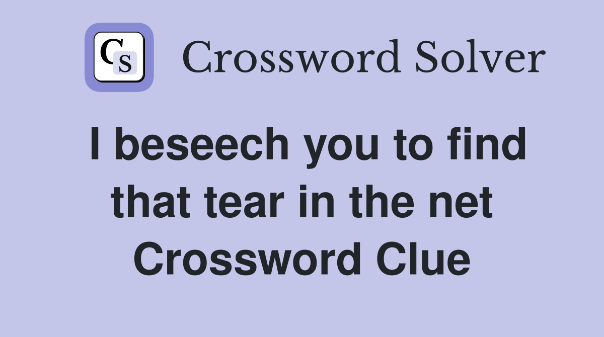 I beseech you to find that tear in the net Crossword Clue