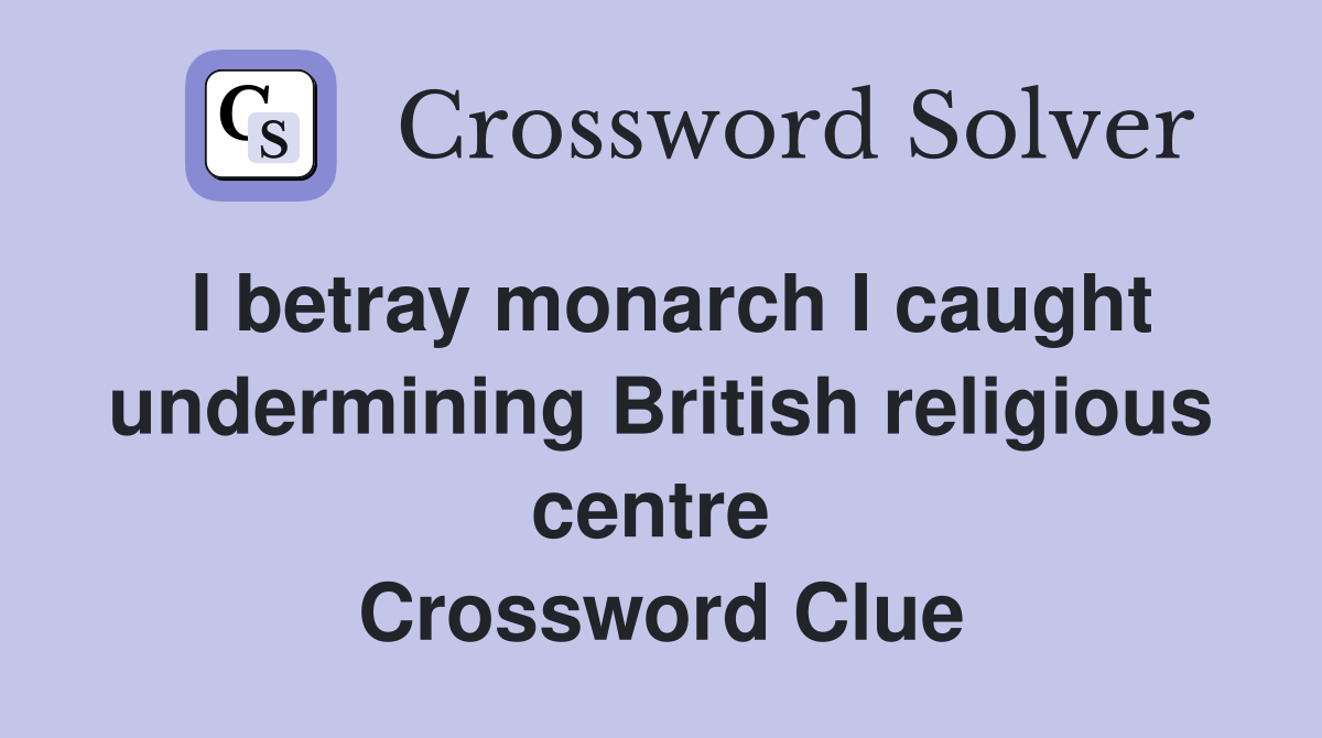 I betray monarch I caught undermining British religious centre  Crossword Clue