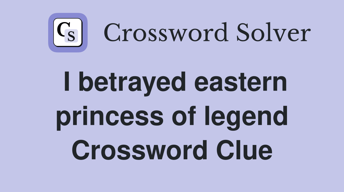 I betrayed eastern princess of legend Crossword Clue
