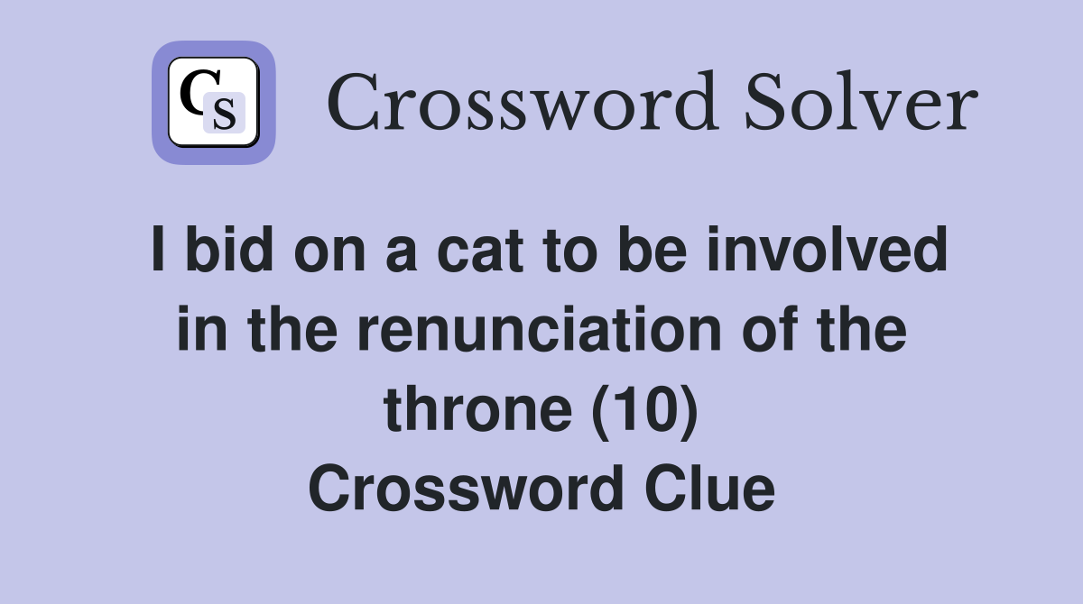 I bid on a cat to be involved in the renunciation of the throne (10) Crossword Clue