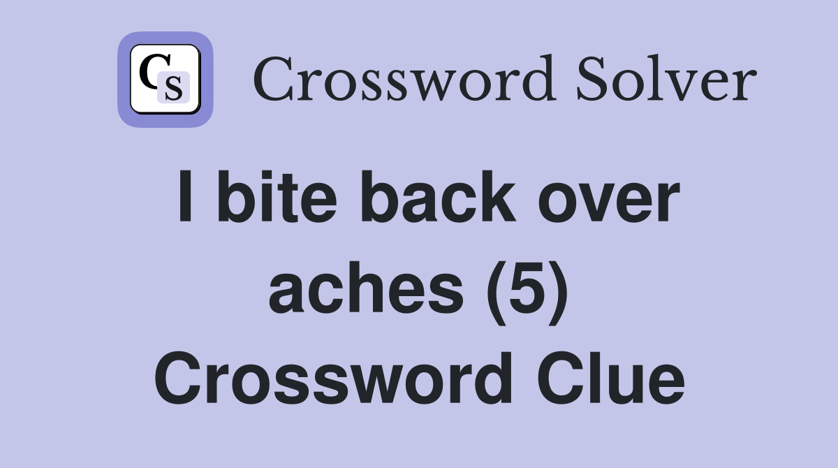 I bite back over aches (5) Crossword Clue