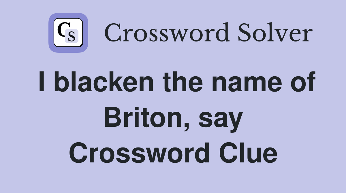 I blacken the name of Briton, say Crossword Clue