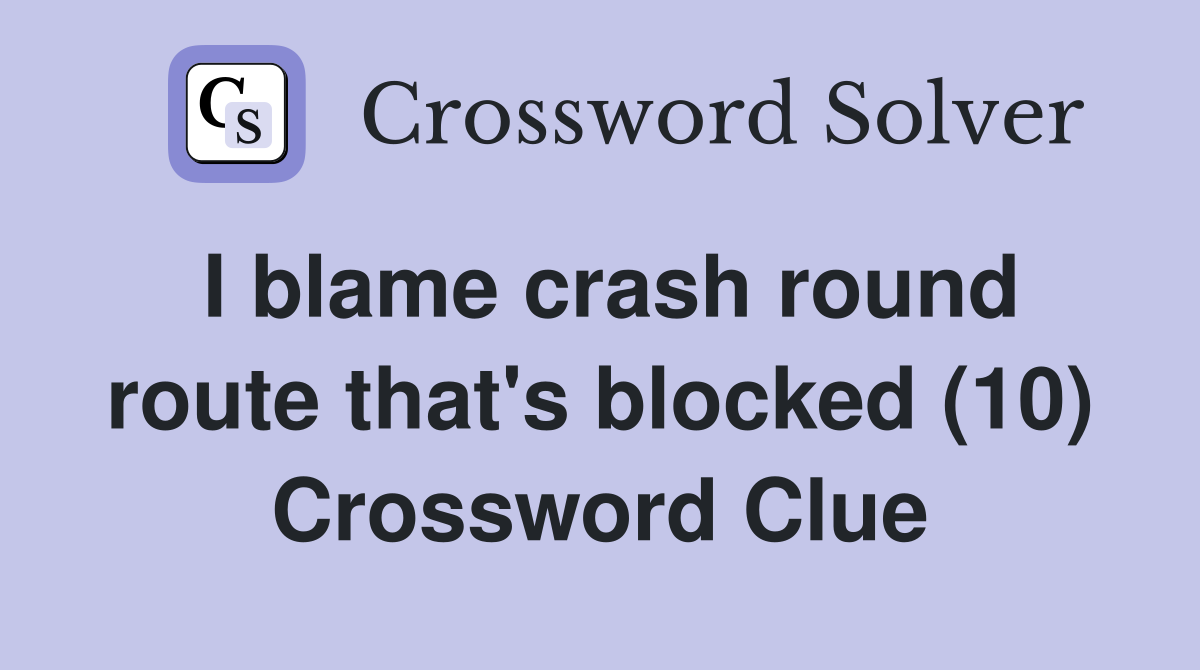 I blame crash round route that's blocked (10) Crossword Clue