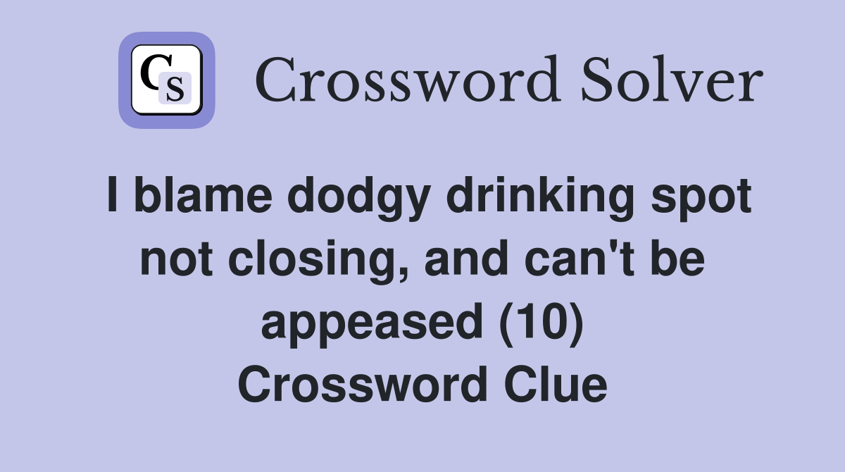 I blame dodgy drinking spot not closing, and can't be appeased (10) Crossword Clue