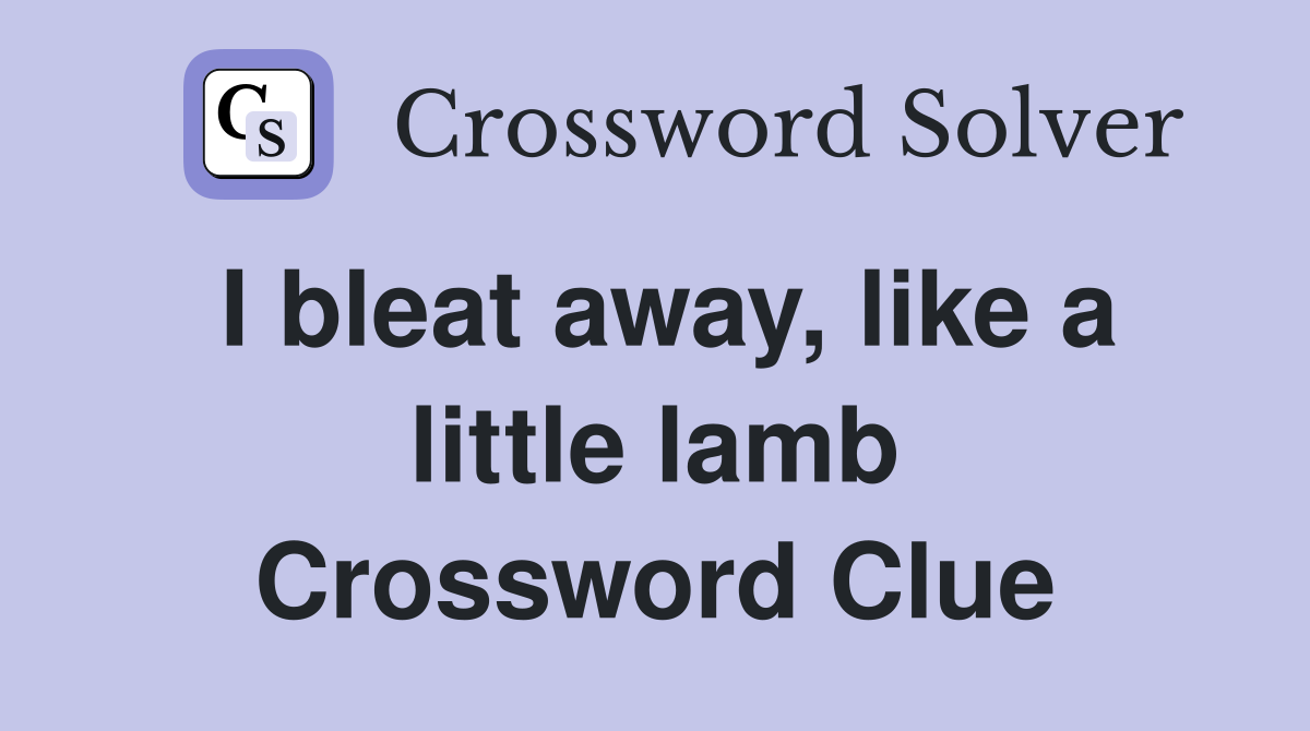 I bleat away, like a little lamb Crossword Clue