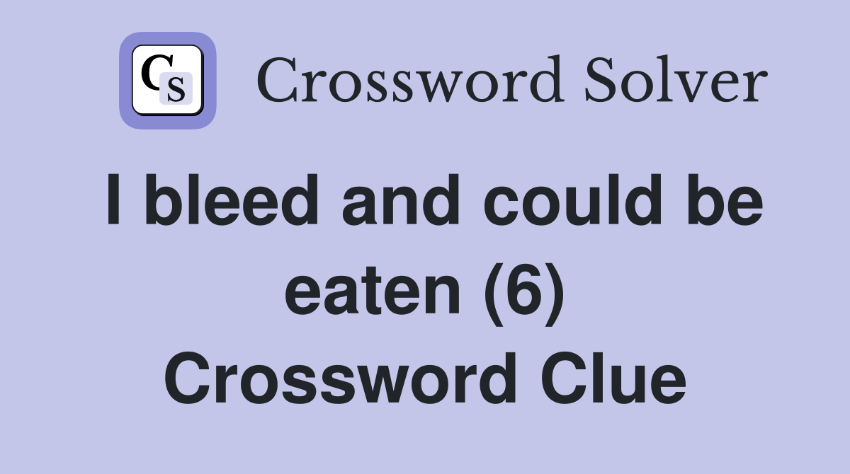I bleed and could be eaten (6) Crossword Clue