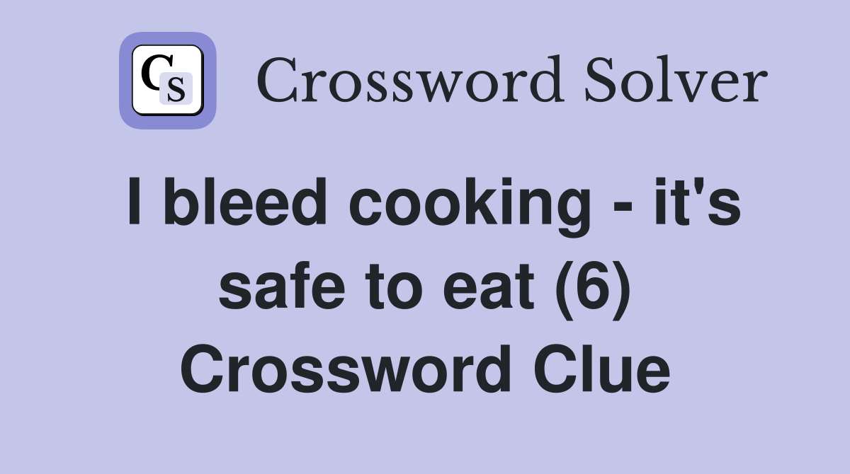 I bleed cooking - it's safe to eat (6) Crossword Clue