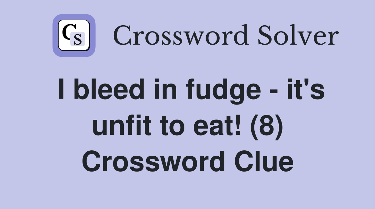 I bleed in fudge - it's unfit to eat! (8) Crossword Clue
