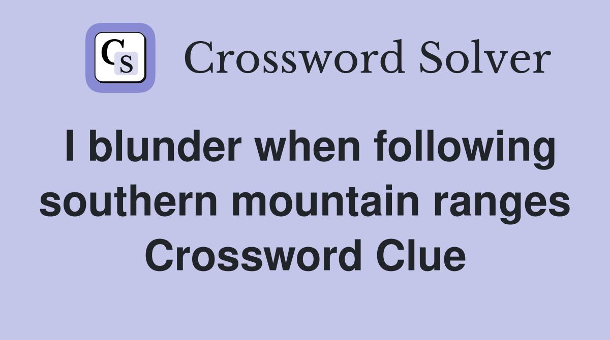 I blunder when following southern mountain ranges Crossword Clue