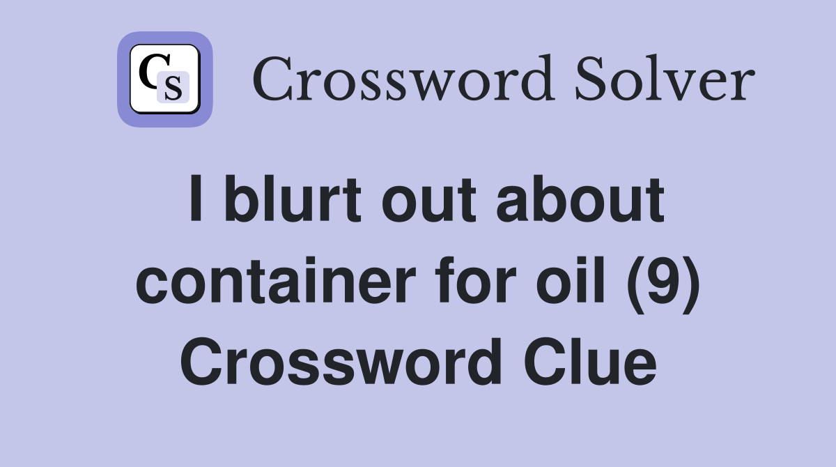 I blurt out about container for oil (9) Crossword Clue