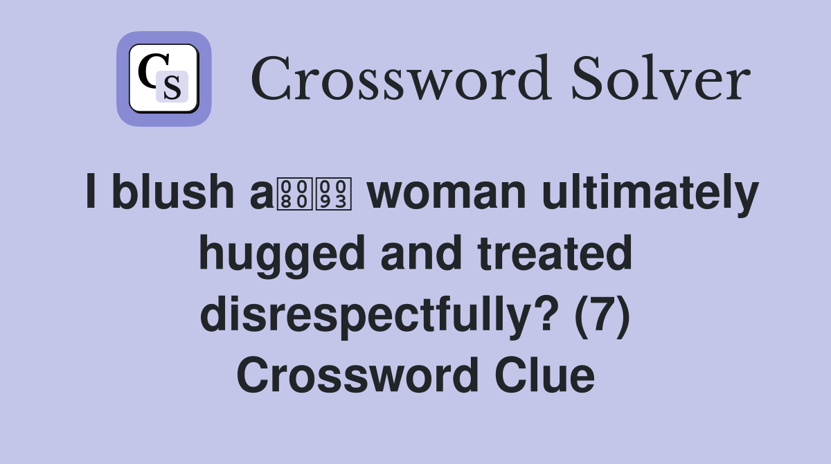 I blush a woman ultimately hugged and treated disrespectfully? (7) Crossword Clue