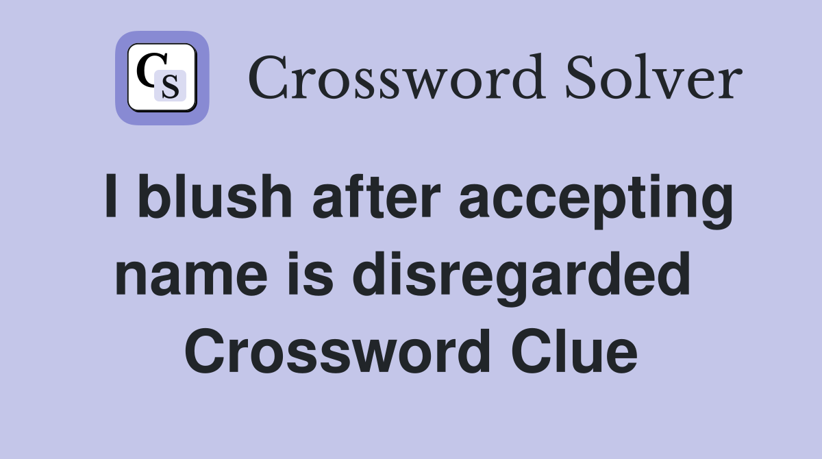 I blush after accepting name is disregarded  Crossword Clue