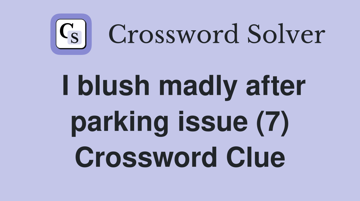 I blush madly after parking issue (7) Crossword Clue
