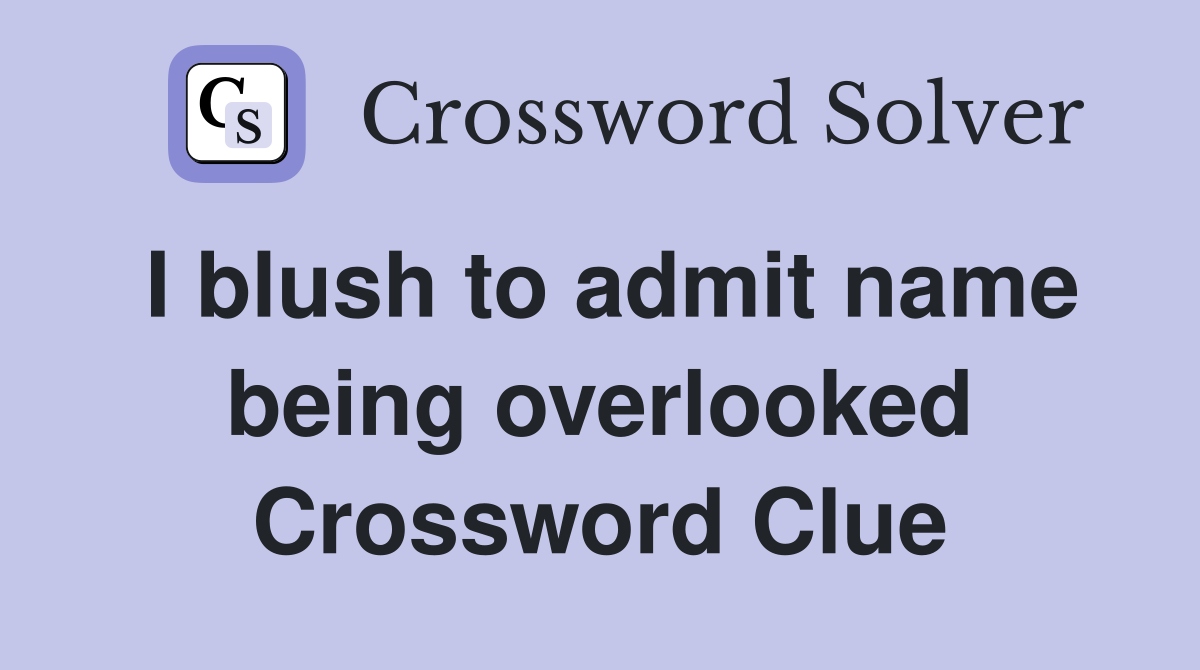 I blush to admit name being overlooked Crossword Clue