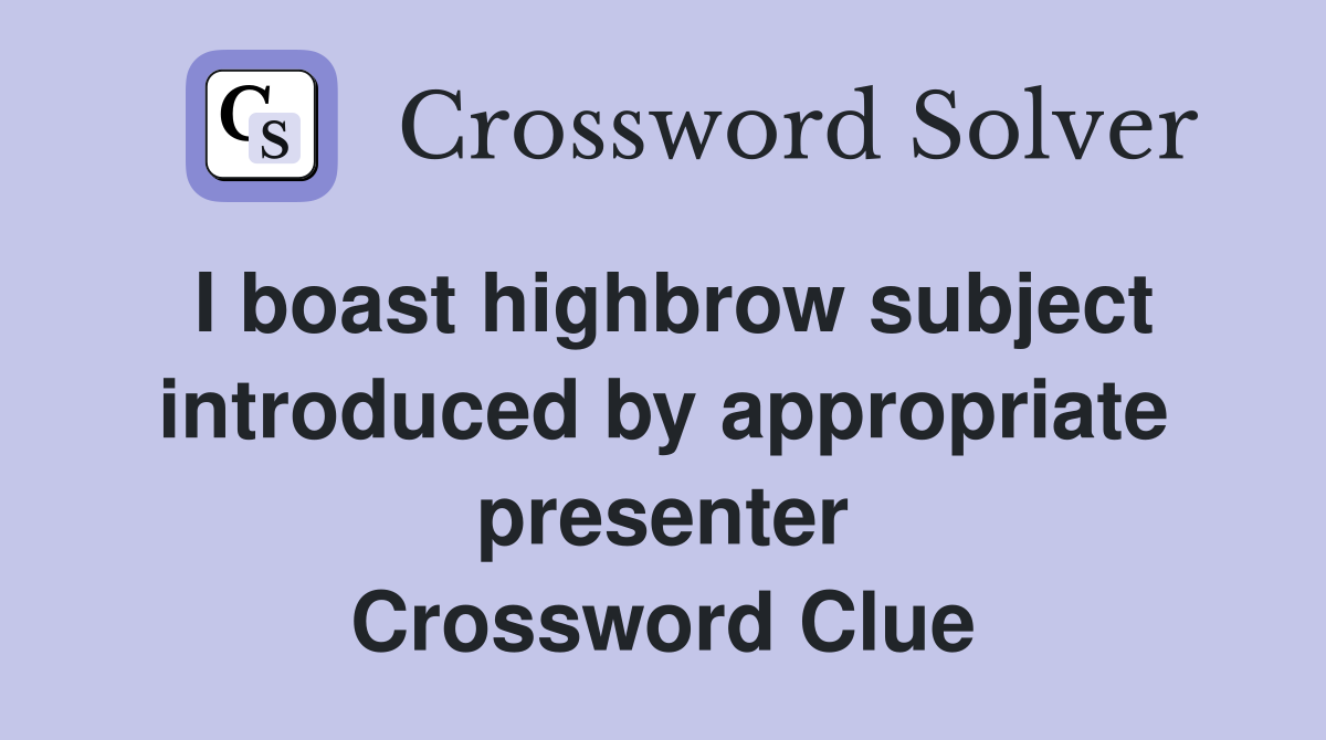 I boast highbrow subject introduced by appropriate presenter Crossword Clue