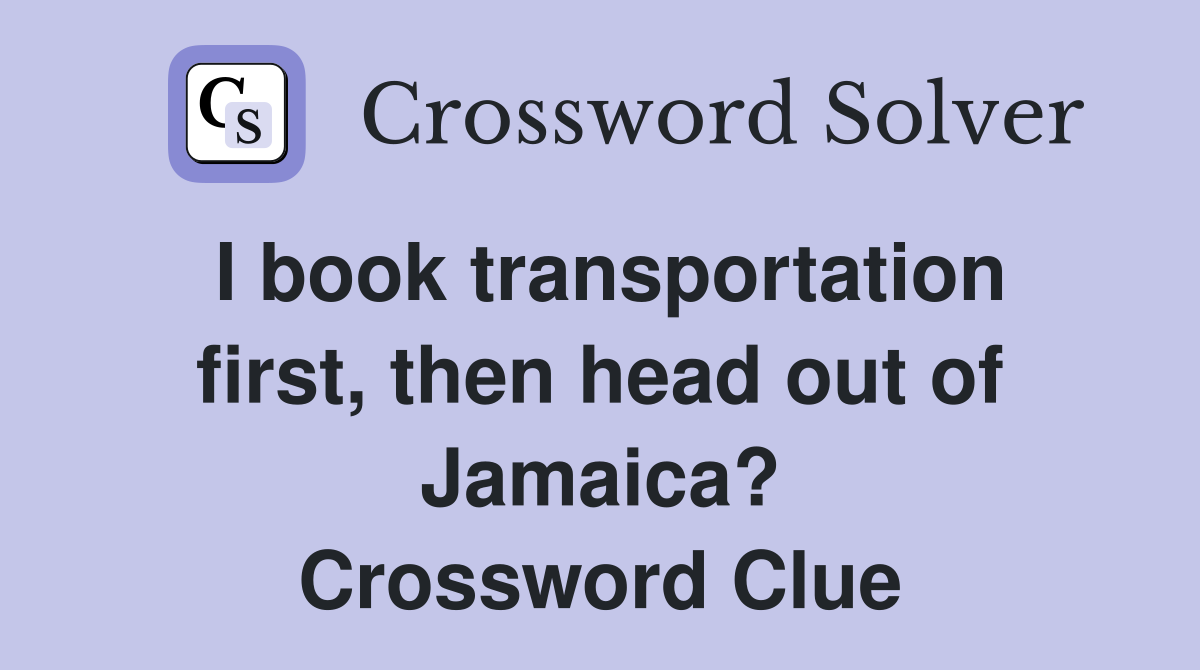 I book transportation first, then head out of Jamaica? Crossword Clue