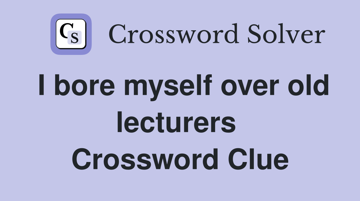 I bore myself over old lecturers  Crossword Clue