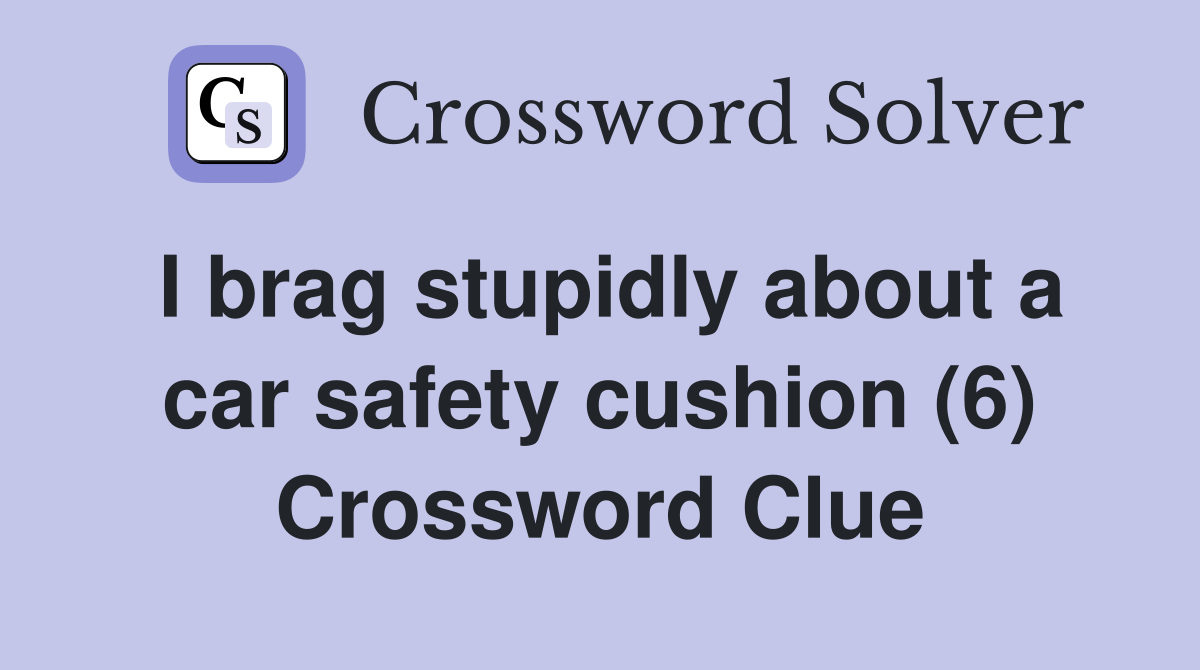I brag stupidly about a car safety cushion (6) Crossword Clue