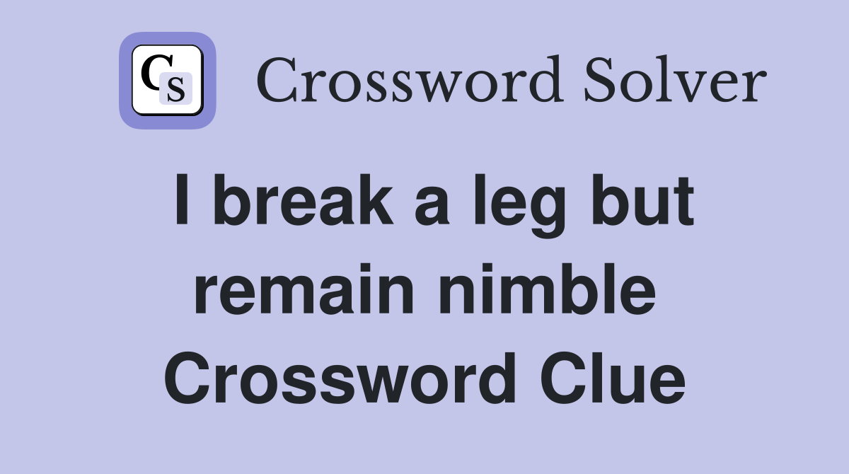 I break a leg but remain nimble Crossword Clue