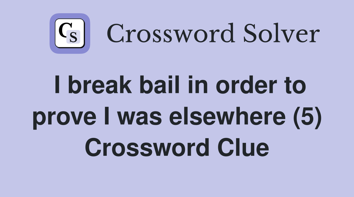 I break bail in order to prove I was elsewhere (5) Crossword Clue