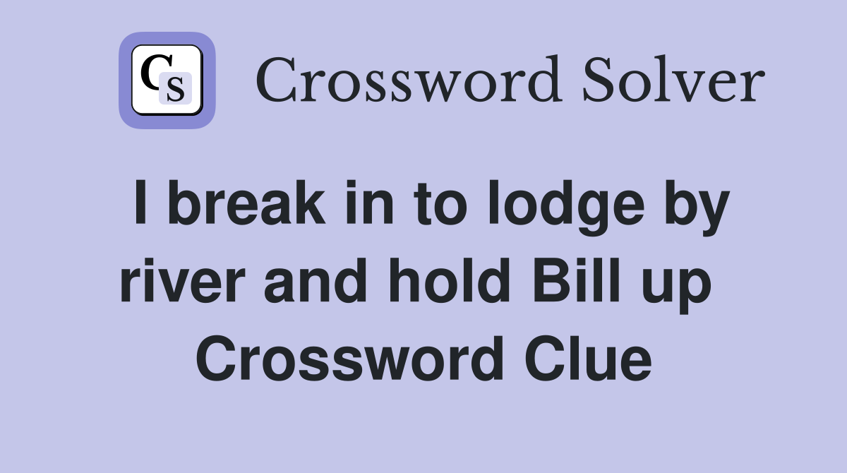 I break in to lodge by river and hold Bill up  Crossword Clue
