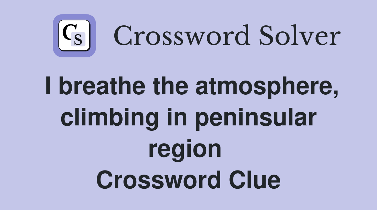 I breathe the atmosphere, climbing in peninsular region  Crossword Clue