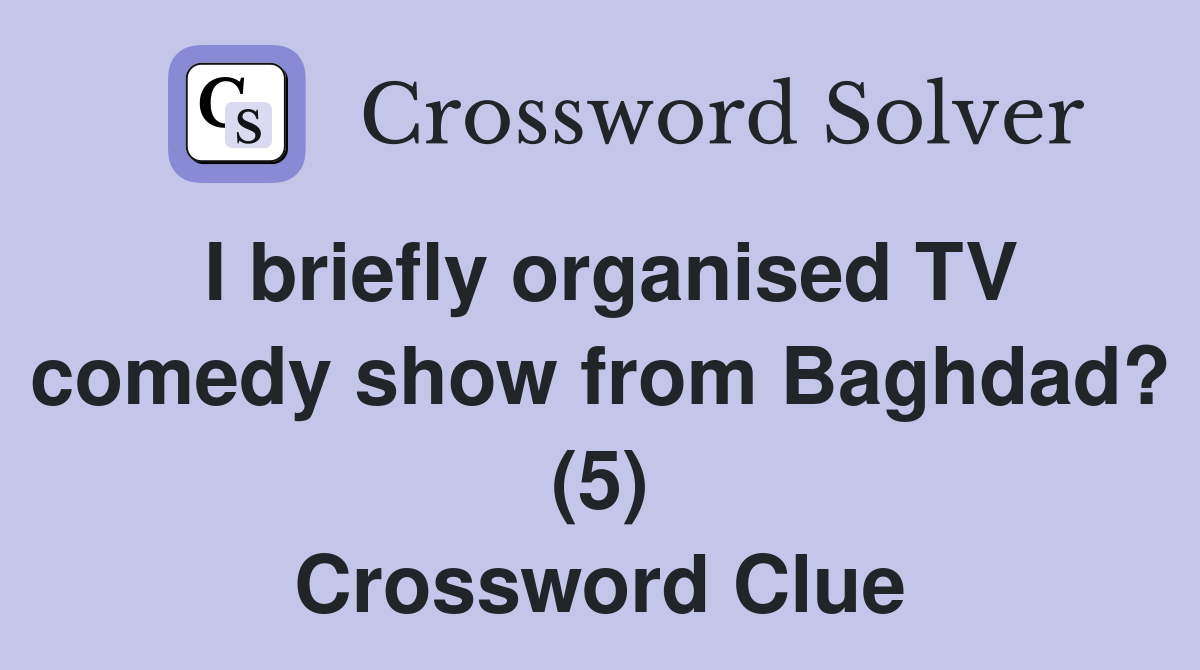 I briefly organised TV comedy show from Baghdad? (5) Crossword Clue