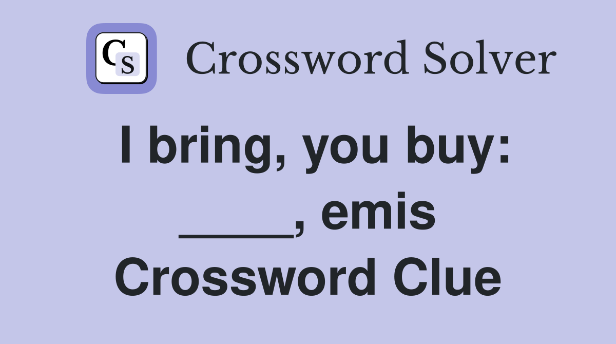 I bring, you buy: ____, emis Crossword Clue