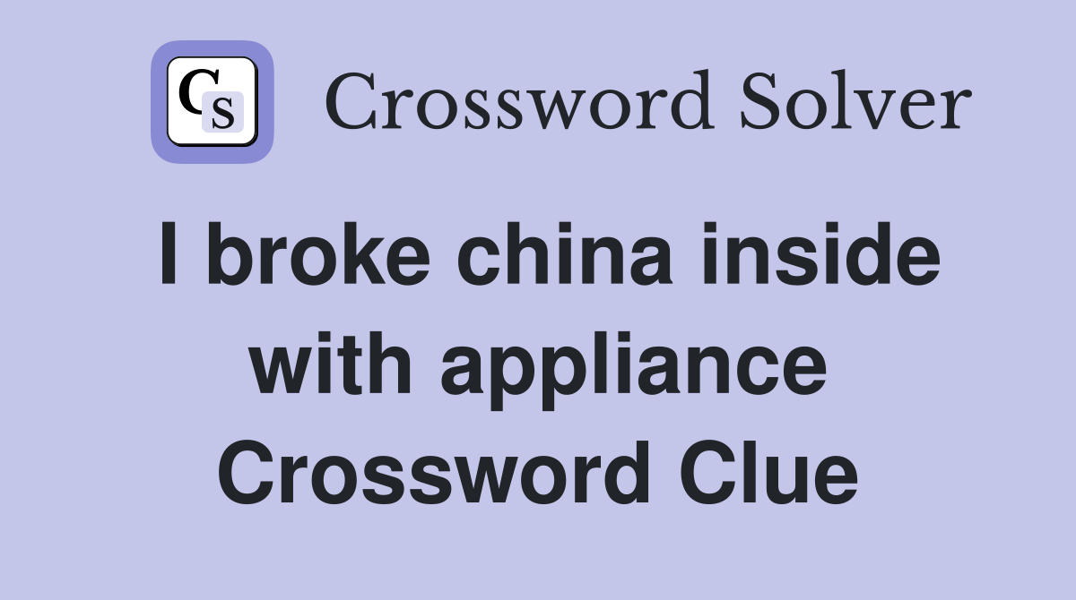 I broke china inside with appliance Crossword Clue