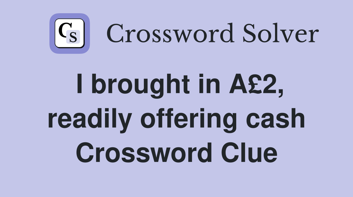 I brought in A£2, readily offering cash Crossword Clue