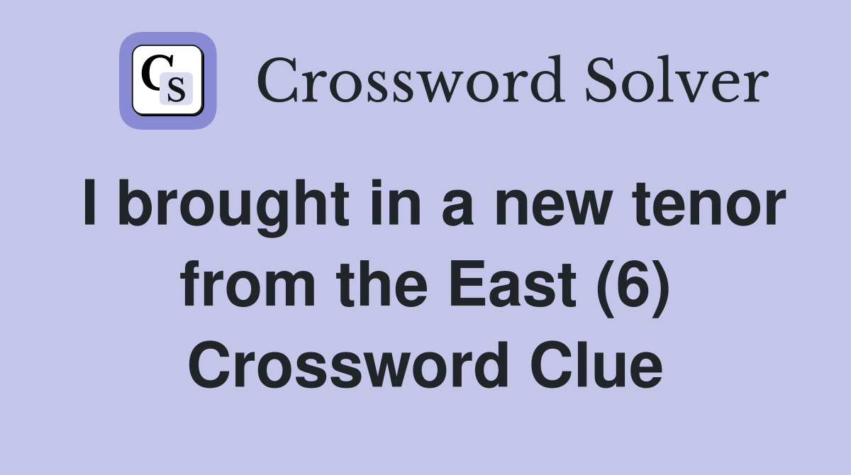 I brought in a new tenor from the East (6) Crossword Clue