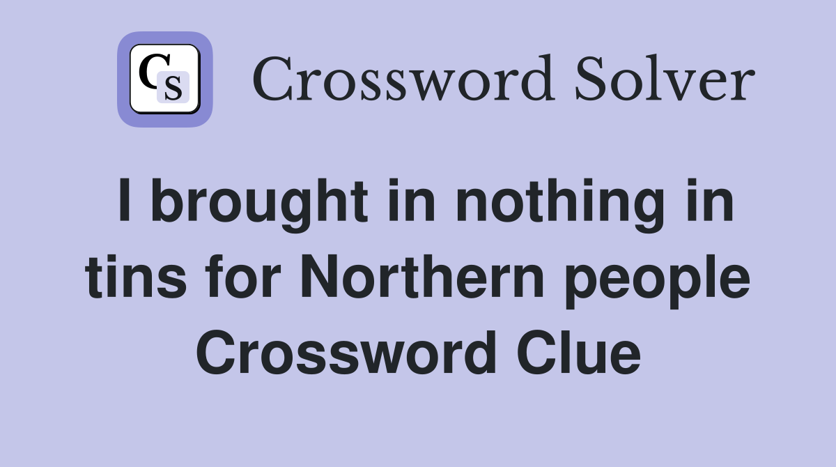 I brought in nothing in tins for Northern people Crossword Clue