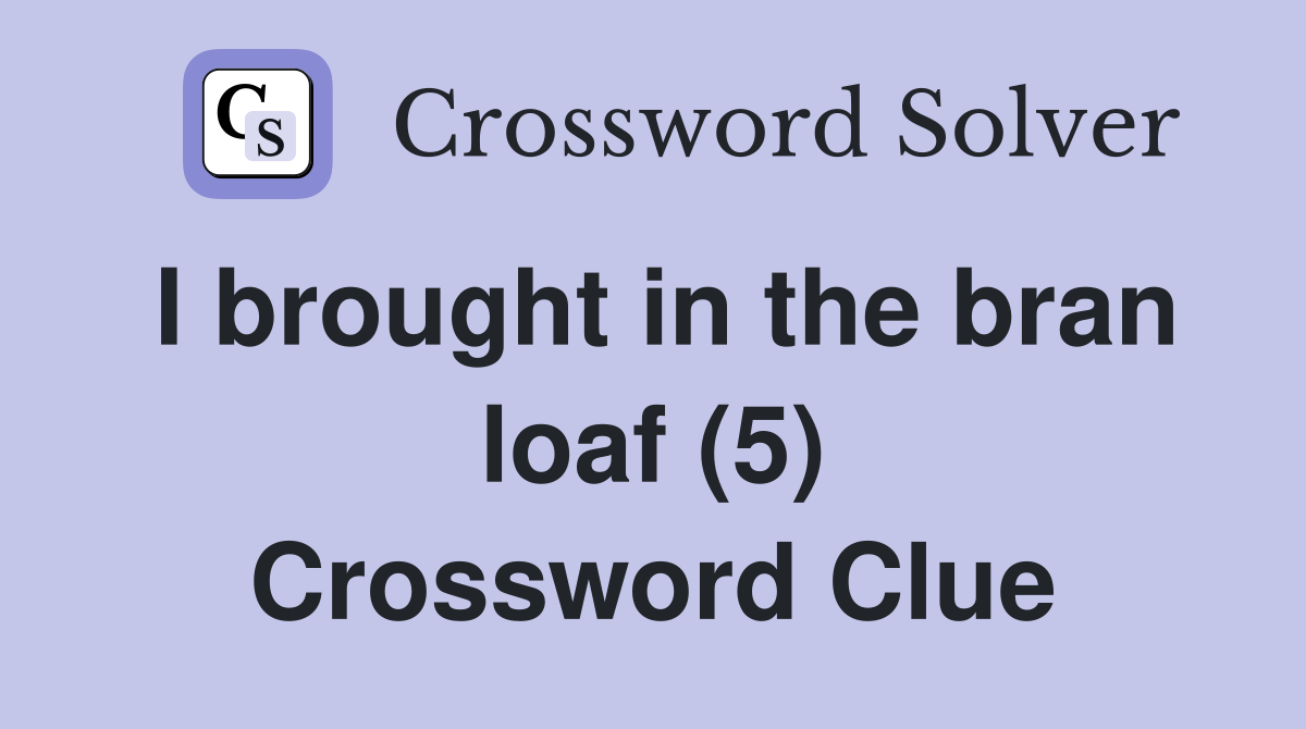 I brought in the bran loaf (5) Crossword Clue