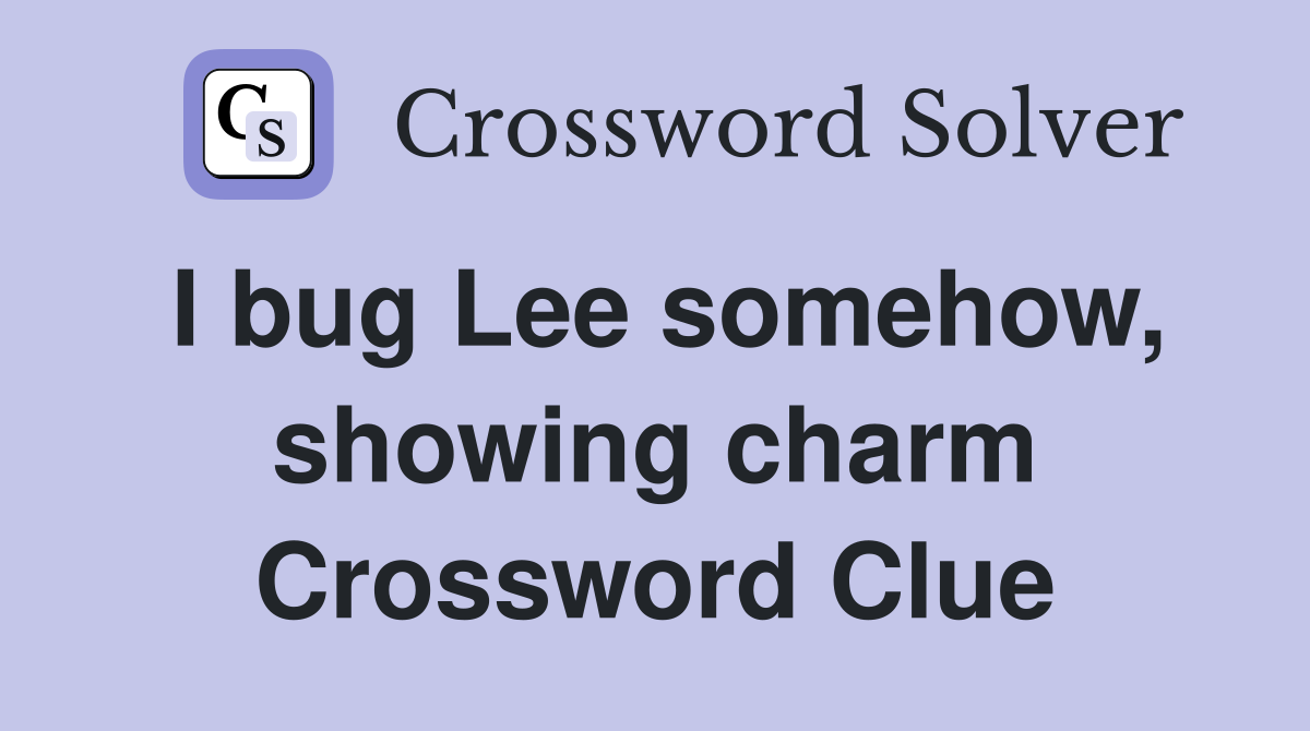 I bug Lee somehow, showing charm Crossword Clue