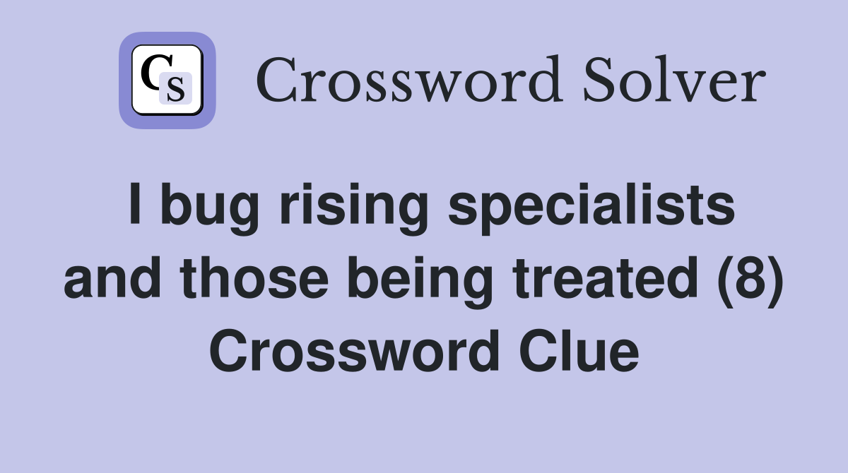 I bug rising specialists and those being treated (8) Crossword Clue