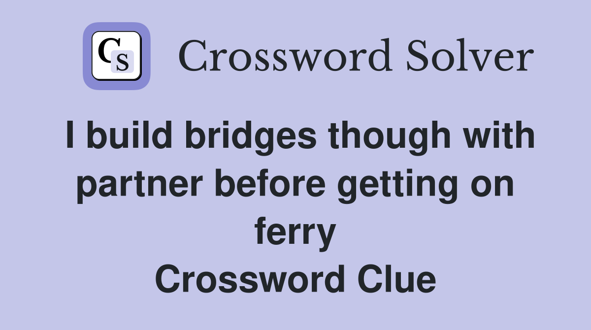 I build bridges though with partner before getting on ferry Crossword Clue