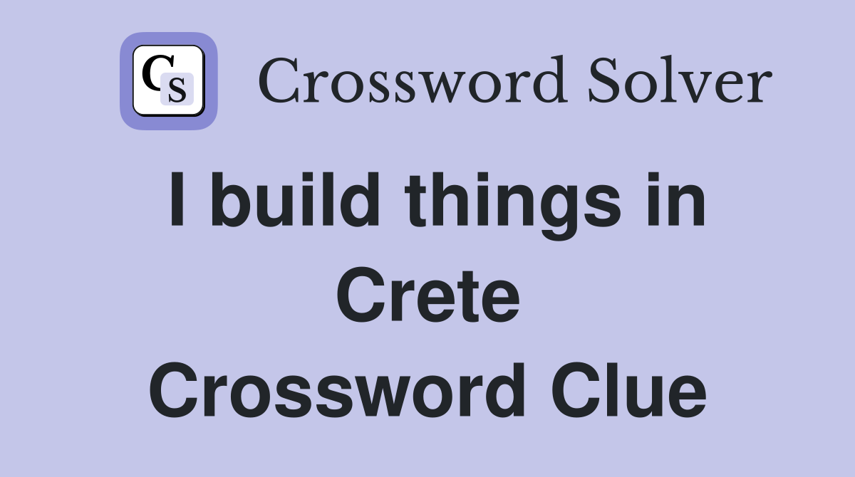 I build things in Crete Crossword Clue