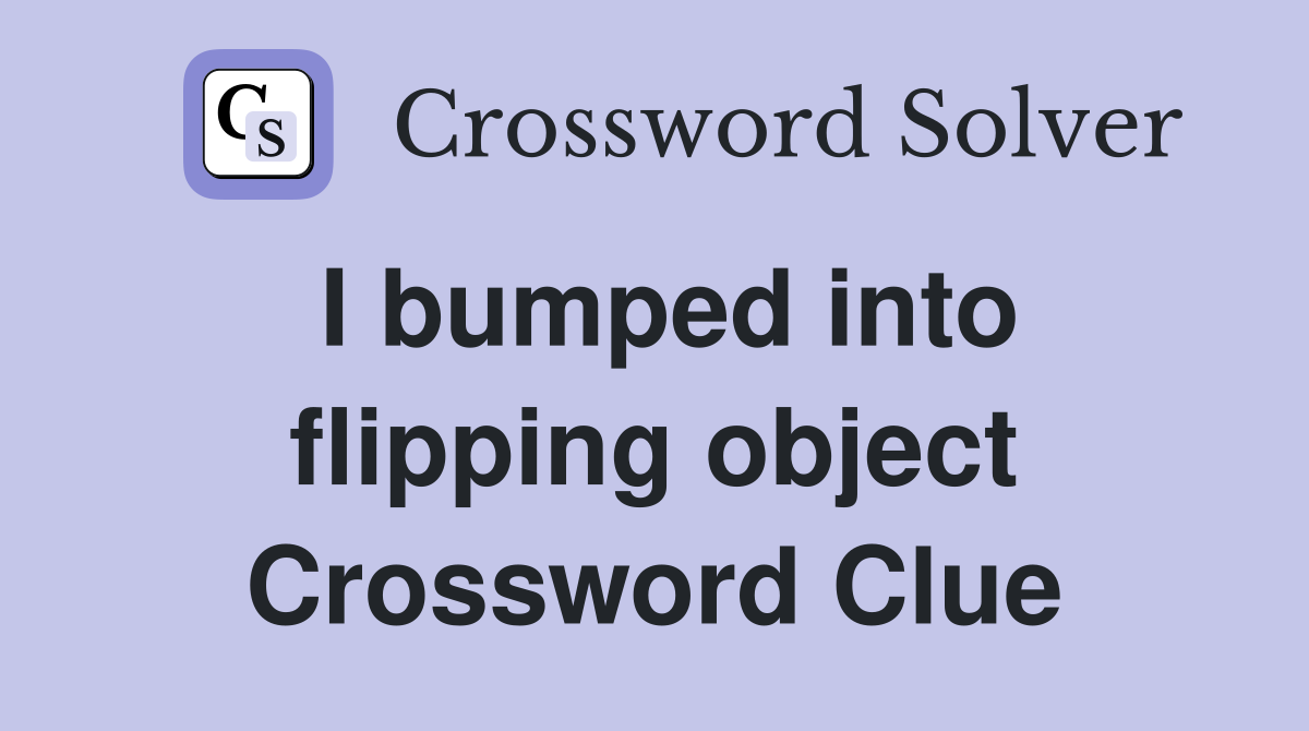 I bumped into flipping object Crossword Clue